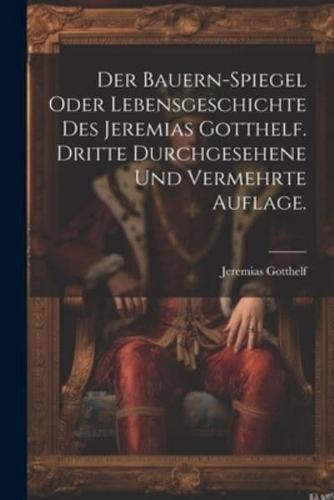 Der Bauern-Spiegel Oder Lebensgeschichte Des Jeremias Gotthelf. Dritte Durchgesehene Und Vermehrte Auflage.