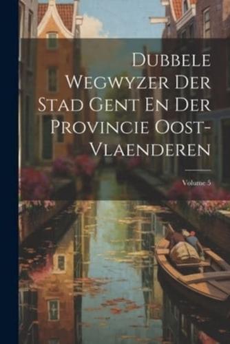 Dubbele Wegwyzer Der Stad Gent En Der Provincie Oost-Vlaenderen; Volume 5