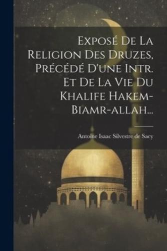 Exposé De La Religion Des Druzes, Précédé D'une Intr. Et De La Vie Du Khalife Hakem-Biamr-Allah...