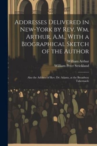 Addresses Delivered in New-York by Rev. Wm. Arthur, A.M., With a Biographical Sketch of the Author