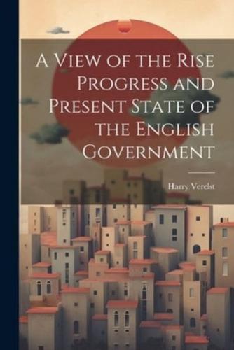 A View of the Rise Progress and Present State of the English Government