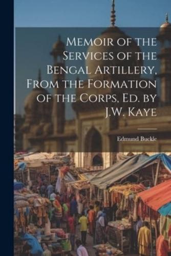 Memoir of the Services of the Bengal Artillery, From the Formation of the Corps, Ed. By J.W. Kaye