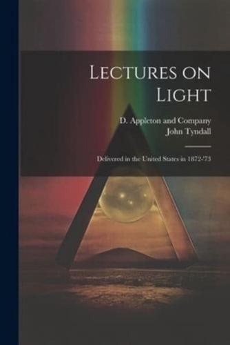 Lectures on Light; Delivered in the United States in 1872-'73