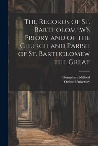 The Records of St. Bartholomew's Priory and of the Church and Parish of St. Bartholomew the Great