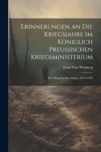 Erinnerungen an Die Kriegsjahre Im Königlich Preussischen Kriegsministerium