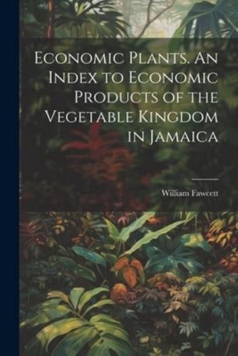 Economic Plants. An Index to Economic Products of the Vegetable Kingdom in Jamaica