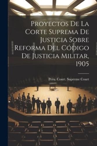 Proyectos De La Corte Suprema De Justicia Sobre Reforma Del Código De Justicia Militar, 1905