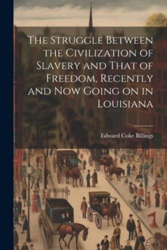 The Struggle Between the Civilization of Slavery and That of Freedom, Recently and Now Going on in Louisiana