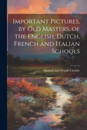 Important Pictures, by Old Masters, of the English, Dutch, French and Italian Schools