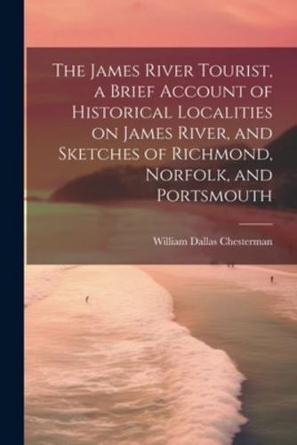 The James River Tourist, a Brief Account of Historical Localities on James River, and Sketches of Richmond, Norfolk, and Portsmouth