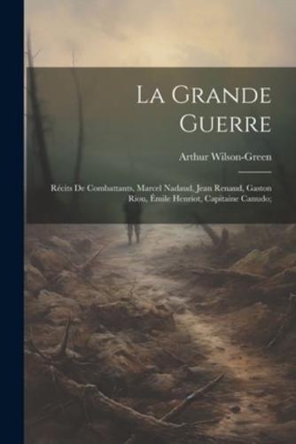 La Grande Guerre; Récits De Combattants, Marcel Nadaud, Jean Renaud, Gaston Riou, Émile Henriot, Capitaine Canudo;