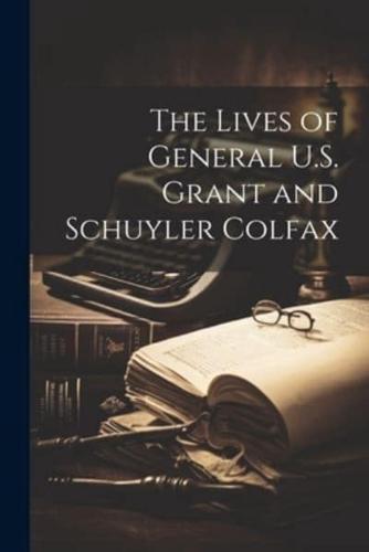 The Lives of General U.S. Grant and Schuyler Colfax