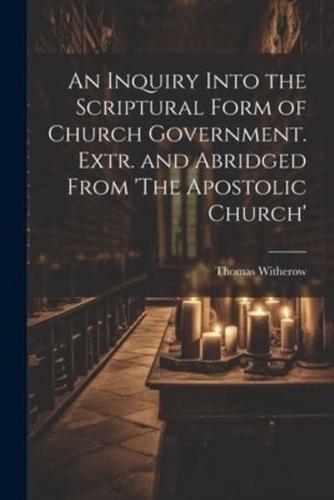 An Inquiry Into the Scriptural Form of Church Government. Extr. And Abridged From 'The Apostolic Church'