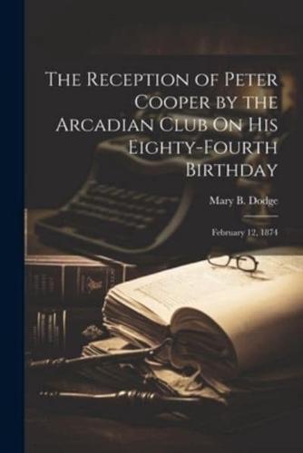 The Reception of Peter Cooper by the Arcadian Club On His Eighty-Fourth Birthday