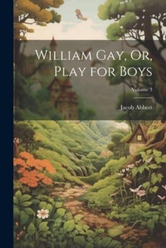 William Gay, Or, Play for Boys; Volume 3