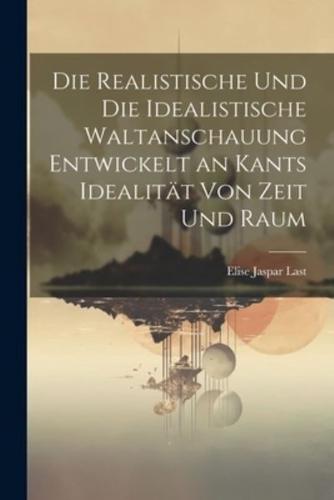 Die Realistische Und Die Idealistische Waltanschauung Entwickelt an Kants Idealität Von Zeit Und Raum