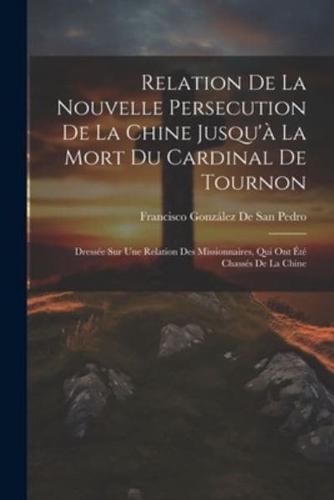 Relation De La Nouvelle Persecution De La Chine Jusqu'à La Mort Du Cardinal De Tournon