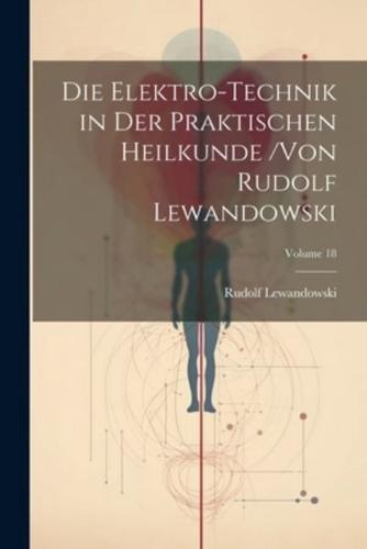 Die Elektro-Technik in Der Praktischen Heilkunde /Von Rudolf Lewandowski; Volume 18