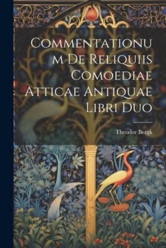 Commentationum De Reliquiis Comoediae Atticae Antiquae Libri Duo