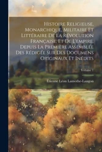 Histoire Religieuse, Monarchique, Militaire Et Littéraire De La Révolution Française, Et De L'empire, Depuis La Première Assemblée Des Rédigée Sur Des Documens Originaux Et Inédits; Volume 1