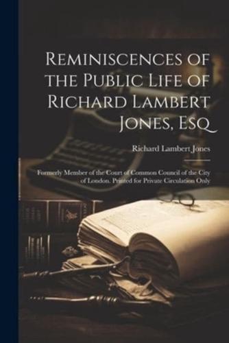 Reminiscences of the Public Life of Richard Lambert Jones, Esq