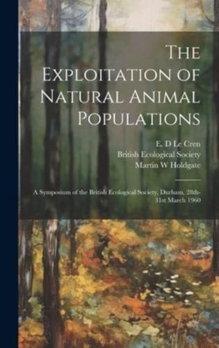 The Exploitation of Natural Animal Populations; a Symposium of the British Ecological Society, Durham, 28Th-31St March 1960