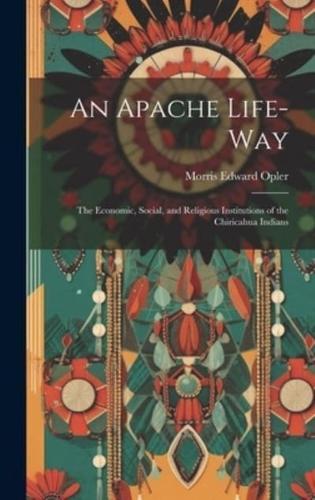 An Apache Life-Way; the Economic, Social, and Religious Institutions of the Chiricahua Indians