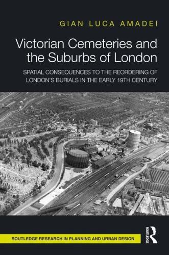 Victorian Cemeteries and the Suburbs of London: Spatial Consequences to the Reordering of London's Burials in the Early 19th Century