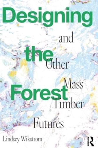 Designing the Forest and Other Mass Timber Futures