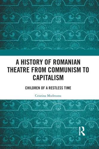 A History of Romanian Theatre from Communism to Capitalism: Children of a Restless Time