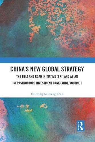China's New Global Strategy: The Belt and Road Initiative (BRI) and Asian Infrastructure Investment Bank (AIIB), Volume I