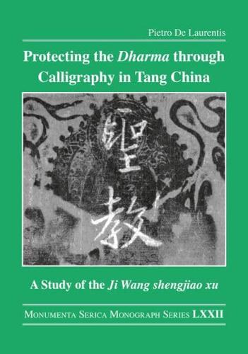 Protecting the Dharma through Calligraphy in Tang China: A Study of the Ji Wang shengjiao xu 集王聖教序 The Preface to the Buddhist Scriptures Engraved on Stone in Wang Xizhi's Collated Characters