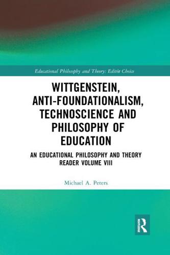 Wittgenstein, Anti-foundationalism, Technoscience and Philosophy of Education: An Educational Philosophy and Theory Reader Volume VIII