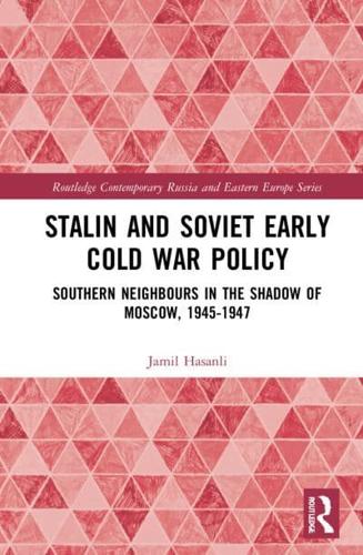 Stalin's Early Cold War Foreign Policy: Southern Neighbours in the Shadow of Moscow, 1945-1947