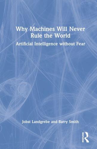 Why Machines Will Never Rule the World: Artificial Intelligence without Fear