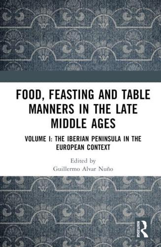 Food, Feasting and Table Manners in the Late Middle Ages. Volume 1 The Iberian Peninsula in the European Context