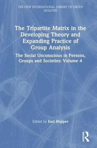 The Tripartite Matrix in the Developing Theory and Expanding Practice of Group Analysis. Volume 4 The Social Unconscious in Persons, Groups and Societies
