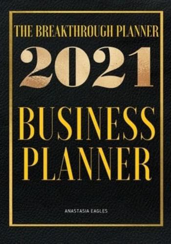 The Breakthrough Planner - 2021 Business Planner: Weekly &amp; Monthly life planner  and organizer to Hit Your Goals, Increase Productivity, Fulfillment and Generate Incredible results   Dated 2021