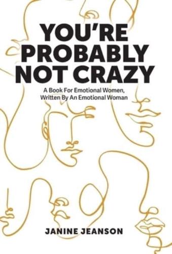 You're Probably Not Crazy: A Book For Emotional Women, Written By an Emotional Woman