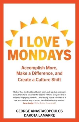 I Love Mondays: Accomplish More, Make a Difference, and Create a Culture Shift
