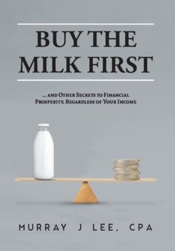 Buy the Milk First: ... and Other Secrets to Financial Prosperity, Regardless of Your Income