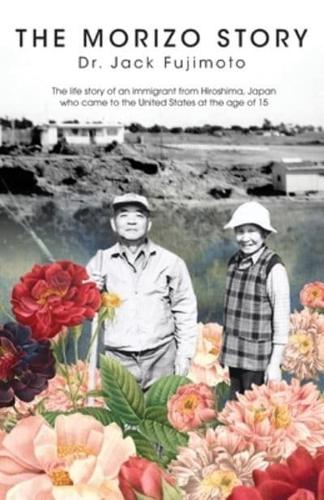 The Morizo Story: The life story of an immigrant from Hiroshima, Japan who came to the United States at the age of 15