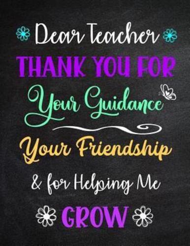 Dear Teacher Thank You for Your Guidance Your Friendship & For Helping Me Grow