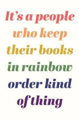 It's A People Who Keep Their Books In Rainbow Order Kind Of Thing