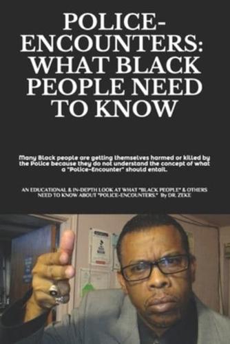 POLICE-ENCOUNTERS:  WHAT BLACK PEOPLE NEED TO KNOW: an EDUCATIONAL, INFORMATIVE, and in-depth look at what "Black people" & others "need to know" about "Police-Encounters."