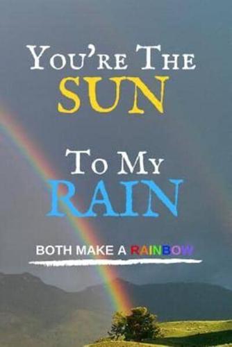 Your The Sun To My Rain Both Make A Rainbow