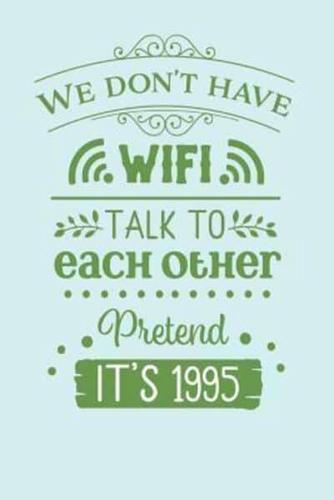 We Don't Have Wifi, Talk to Each Other, Pretend It's 1995