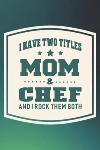 I Have Two Titles Mom & Chef And I Rock Them Both