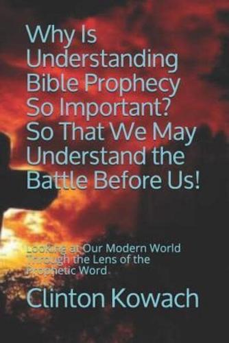 Why Is Understanding Bible Prophecy So Important? So That We May Understand the Battle Before Us!