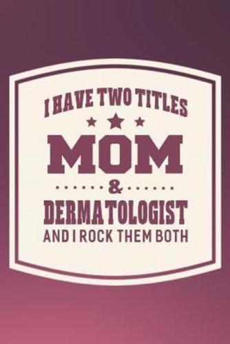 I Have Two Titles Mom & Dermatologist And I Rock Them Both